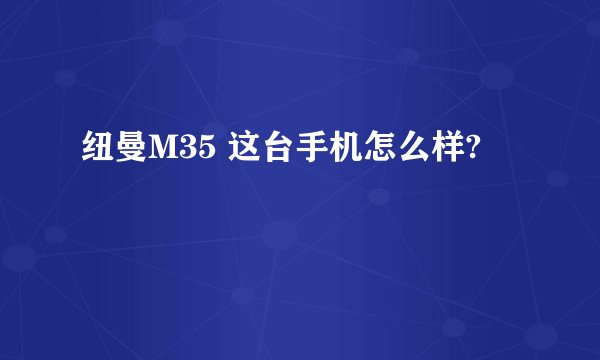 纽曼M35 这台手机怎么样?