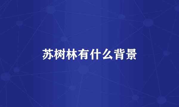 苏树林有什么背景