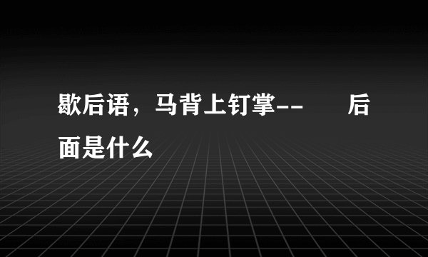 歇后语，马背上钉掌--      后面是什么