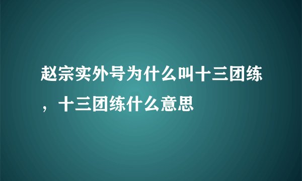 赵宗实外号为什么叫十三团练，十三团练什么意思