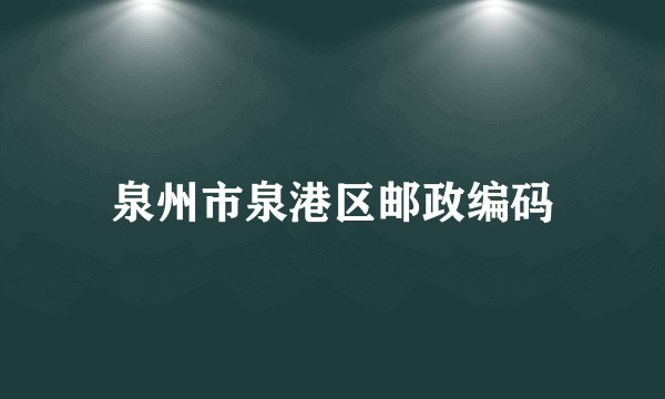 泉州市泉港区邮政编码