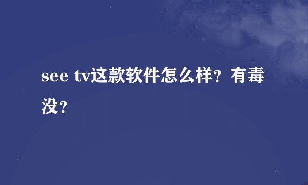 see tv这款软件怎么样?有毒没?