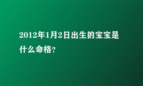 2012年1月2日出生的宝宝是什么命格？