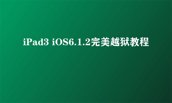 iPad3 iOS6.1.2完美越狱教程