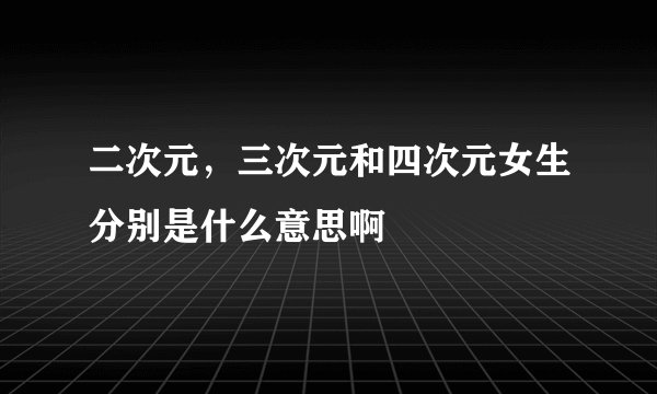 二次元，三次元和四次元女生分别是什么意思啊