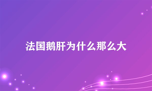 法国鹅肝为什么那么大