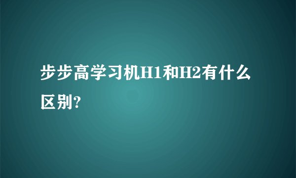 步步高学习机H1和H2有什么区别?