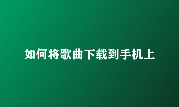 如何将歌曲下载到手机上