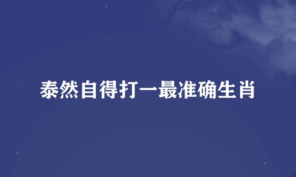 泰然自得打一最准确生肖