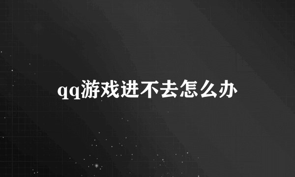 qq游戏进不去怎么办