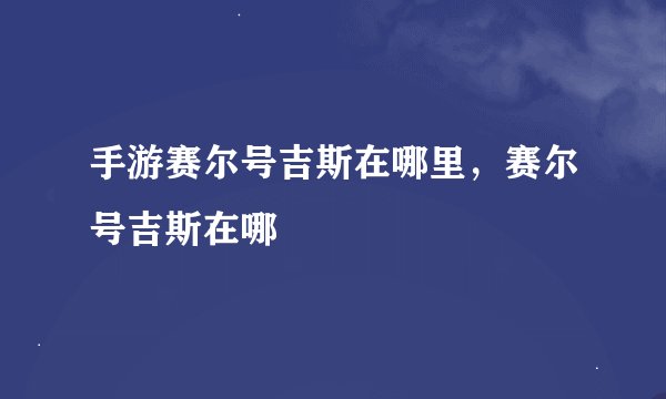 手游赛尔号吉斯在哪里，赛尔号吉斯在哪