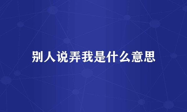 别人说弄我是什么意思