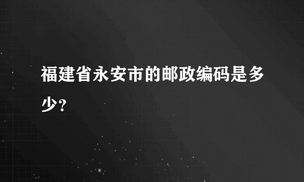 福建省永安市的邮政编码是多少？