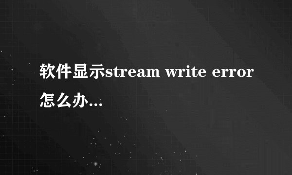 软件显示stream write error怎么办 存放的磁盘空间满了怎么清理