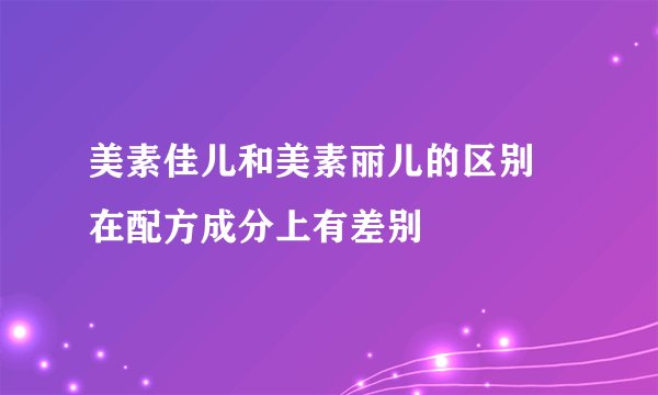 美素佳儿和美素丽儿的区别 在配方成分上有差别
