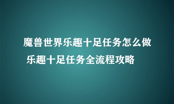 魔兽世界乐趣十足任务怎么做 乐趣十足任务全流程攻略