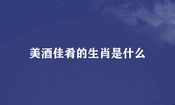 美酒佳肴的生肖是什么