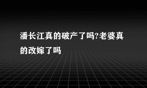 潘长江真的破产了吗?老婆真的改嫁了吗