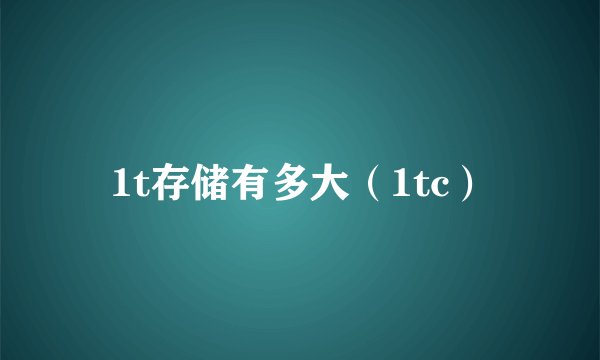 1t存储有多大（1tc）