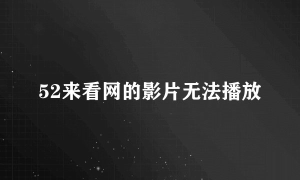 52来看网的影片无法播放