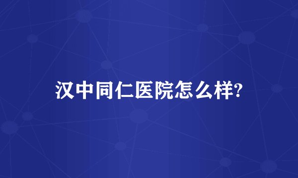 汉中同仁医院怎么样?
