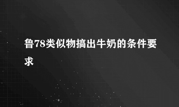 鲁78类似物搞出牛奶的条件要求