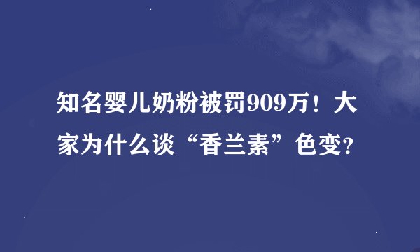 知名婴儿奶粉被罚909万！大家为什么谈“香兰素”色变？