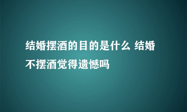 结婚摆酒的目的是什么 结婚不摆酒觉得遗憾吗