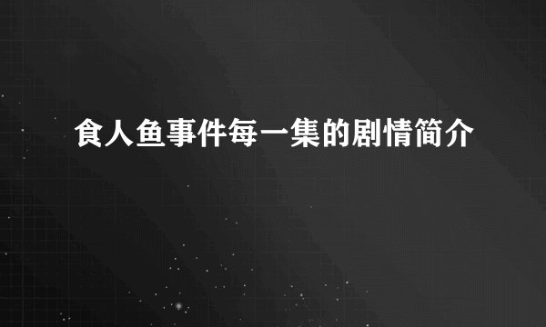 食人鱼事件每一集的剧情简介