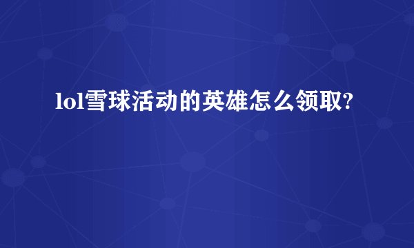 lol雪球活动的英雄怎么领取?
