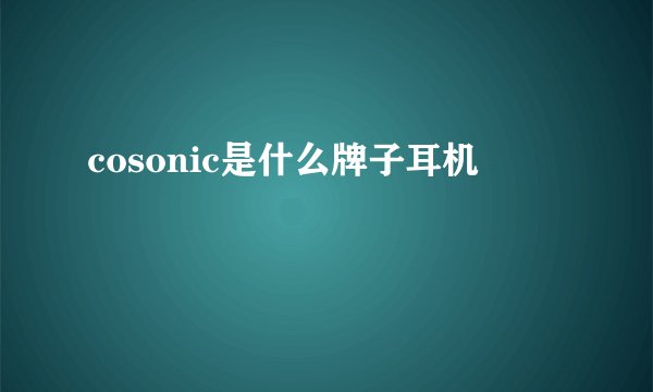 cosonic是什么牌子耳机