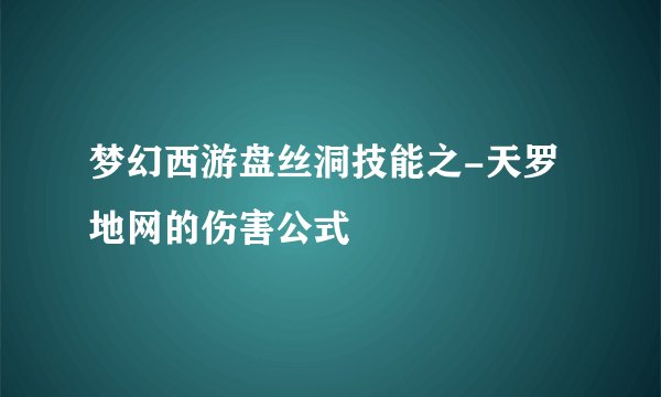 梦幻西游盘丝洞技能之-天罗地网的伤害公式