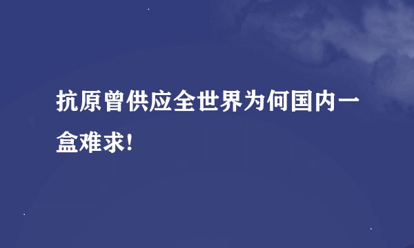抗原曾供应全世界为何国内一盒难求!