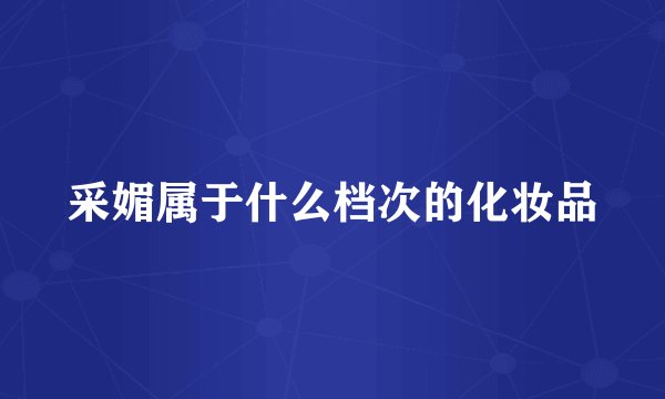 采媚属于什么档次的化妆品