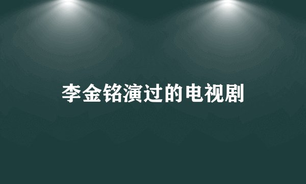 李金铭演过的电视剧