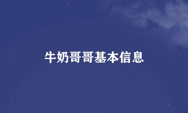 牛奶哥哥基本信息