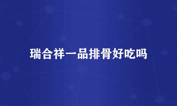 瑞合祥一品排骨好吃吗