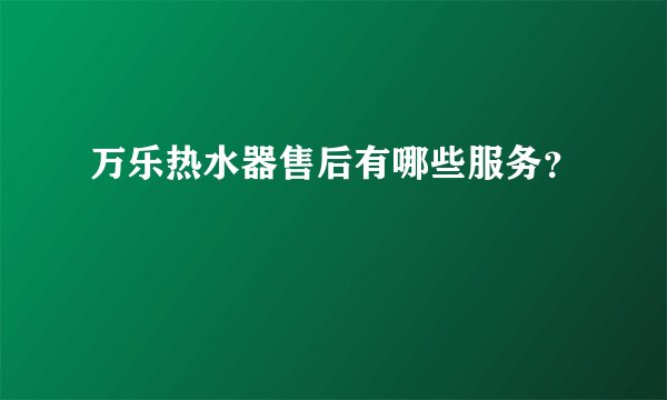 万乐热水器售后有哪些服务？