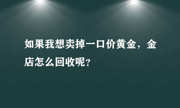 如果我想卖掉一口价黄金，金店怎么回收呢？