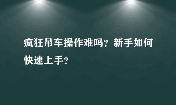 疯狂吊车操作难吗？新手如何快速上手？