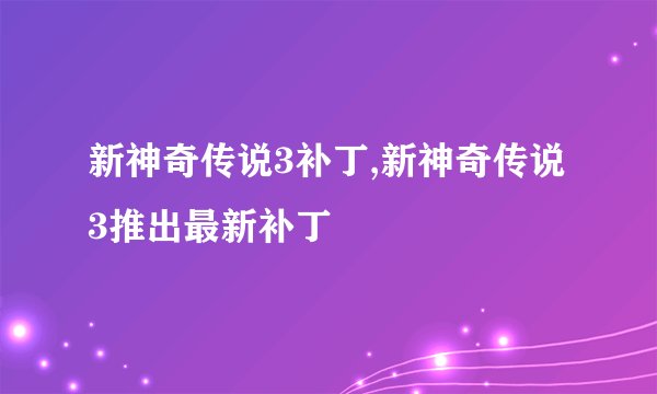 新神奇传说3补丁,新神奇传说3推出最新补丁