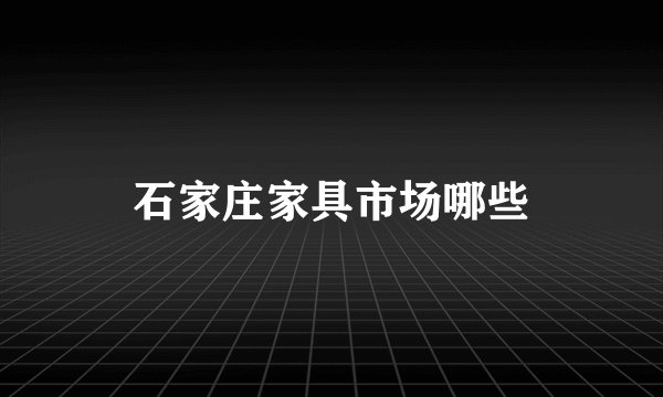 石家庄家具市场哪些