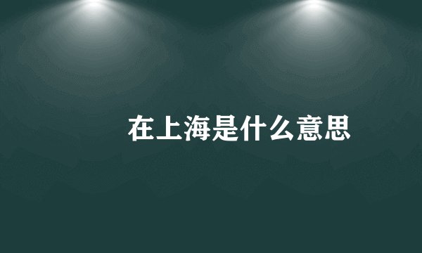 嬢嬢在上海是什么意思