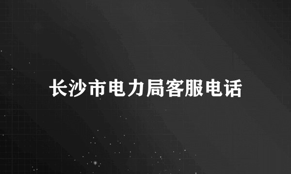 长沙市电力局客服电话
