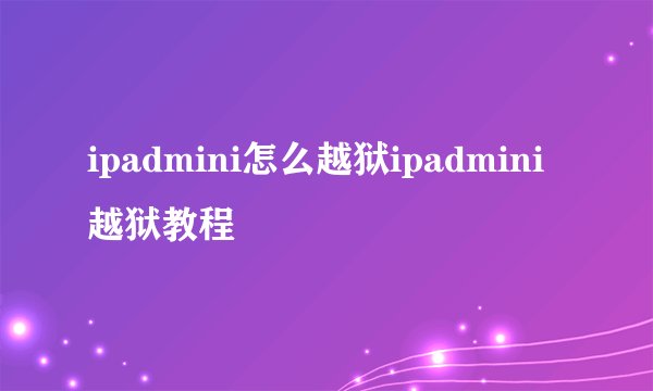 ipadmini怎么越狱ipadmini越狱教程