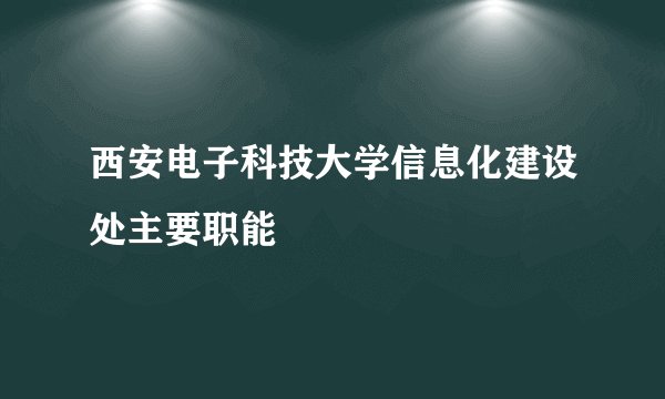 西安电子科技大学信息化建设处主要职能