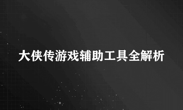 大侠传游戏辅助工具全解析
