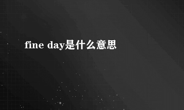fine day是什么意思