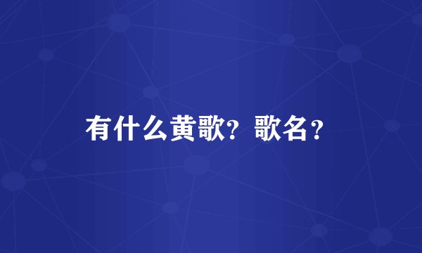 有什么黄歌？歌名？
