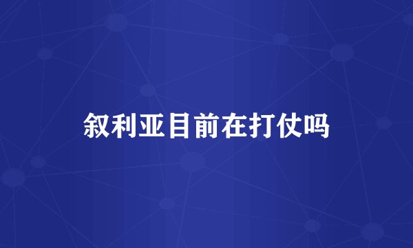 叙利亚目前在打仗吗